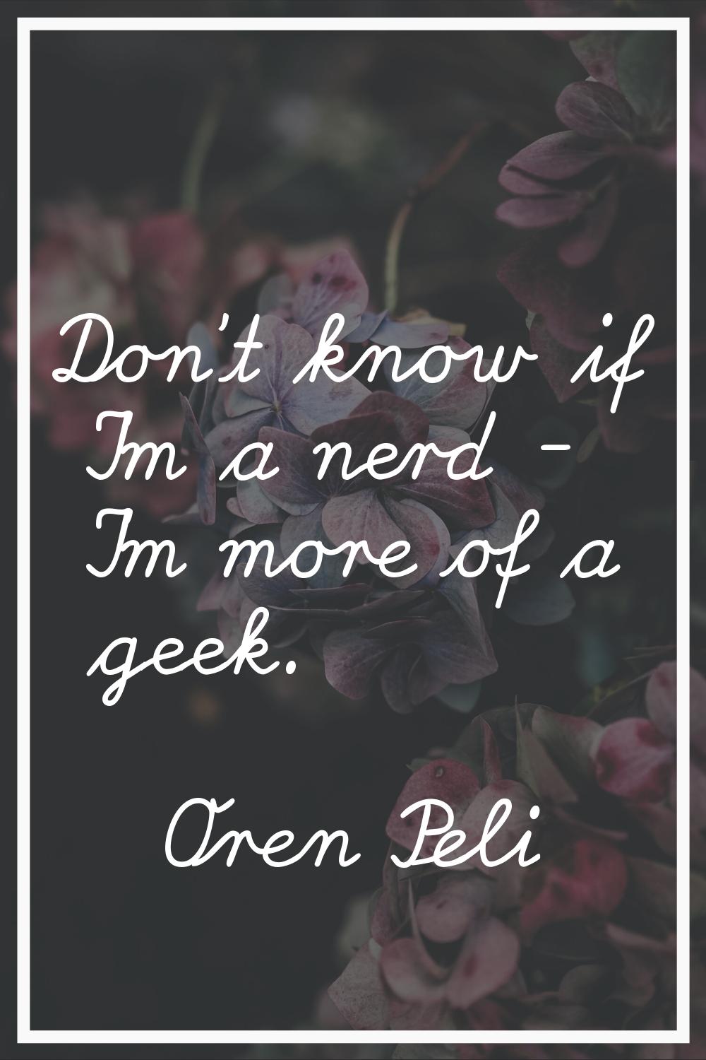Don't know if I'm a nerd - I'm more of a geek.