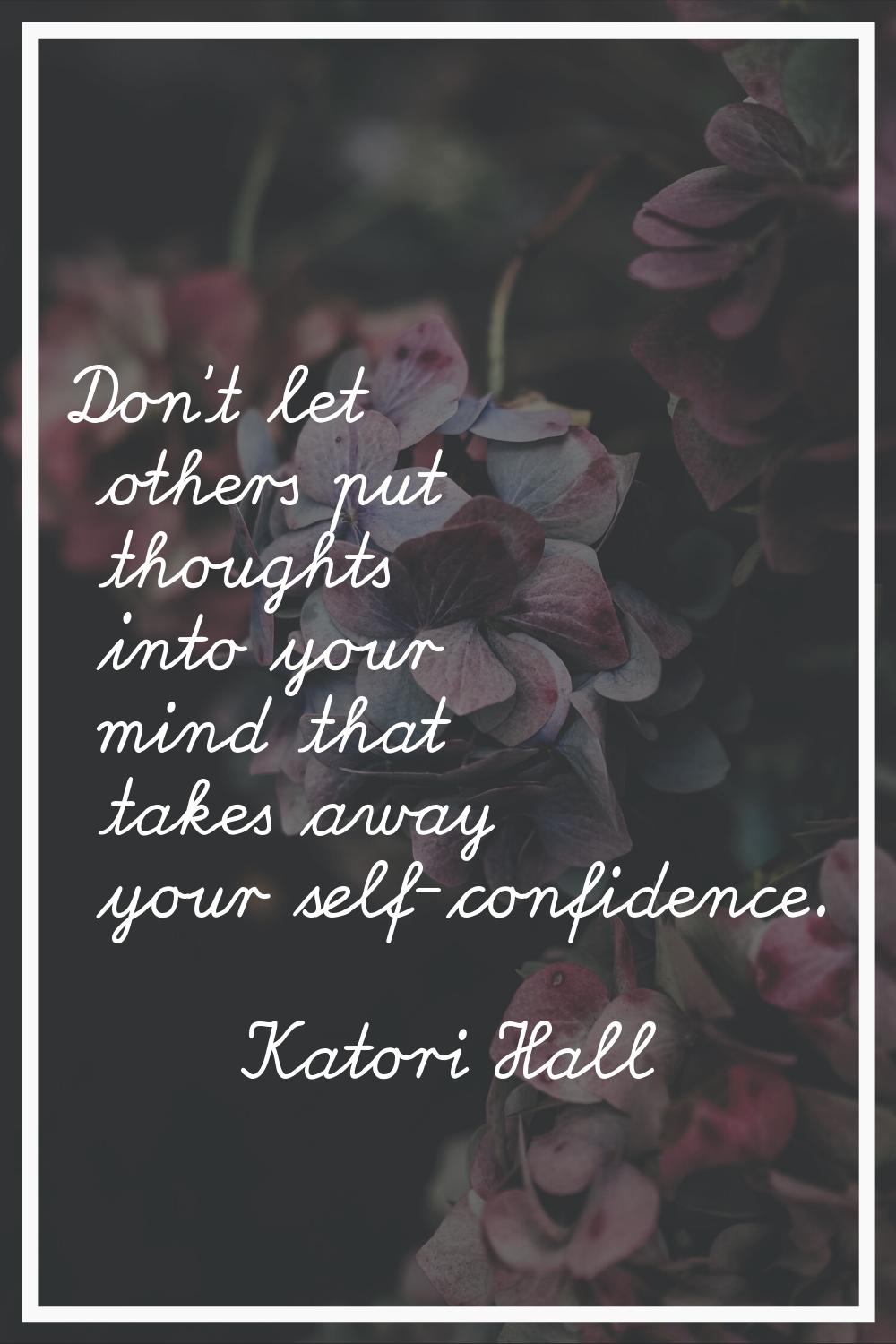 Don't let others put thoughts into your mind that takes away your self-confidence.