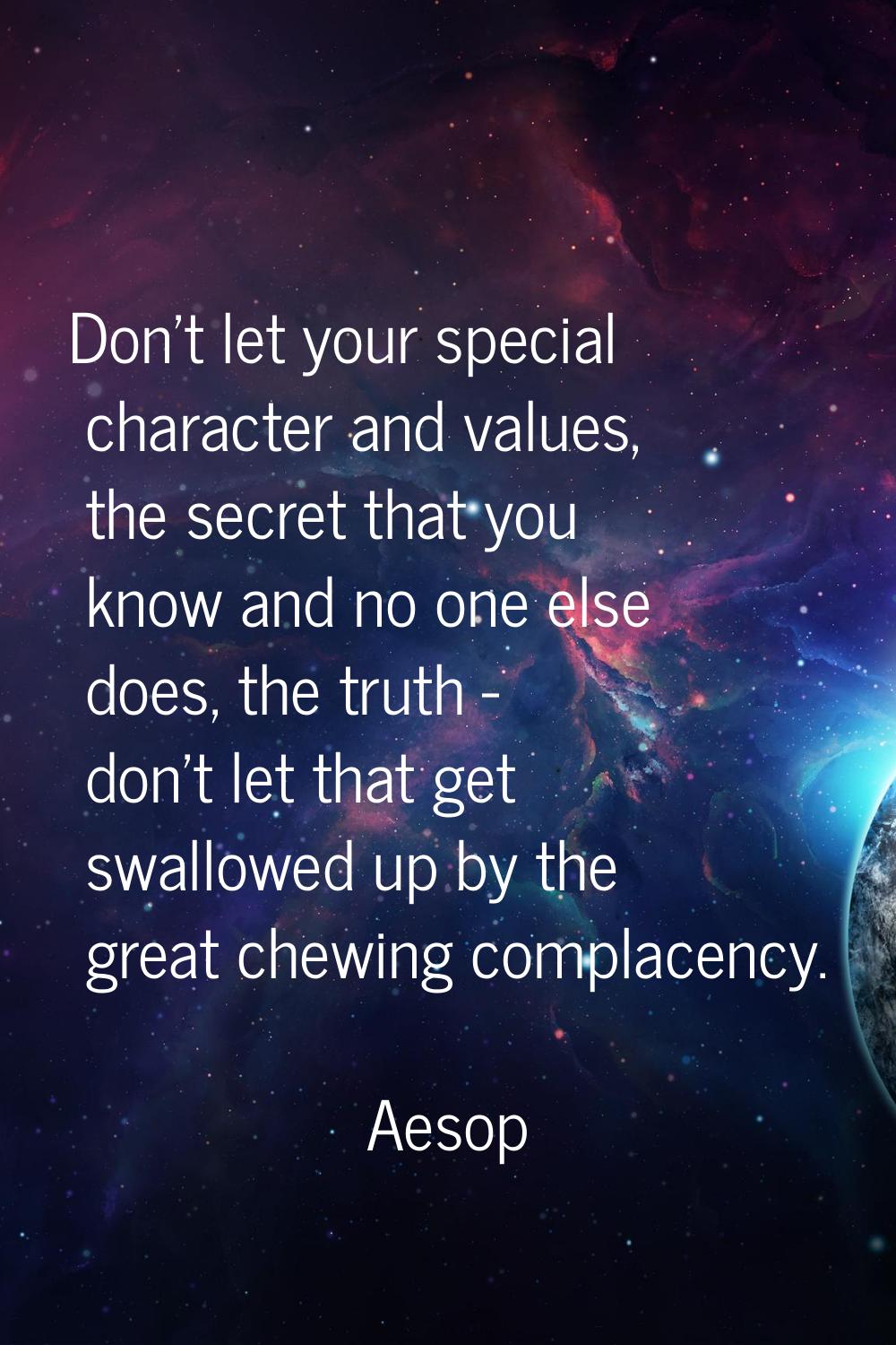 Don't let your special character and values, the secret that you know and no one else does, the tru