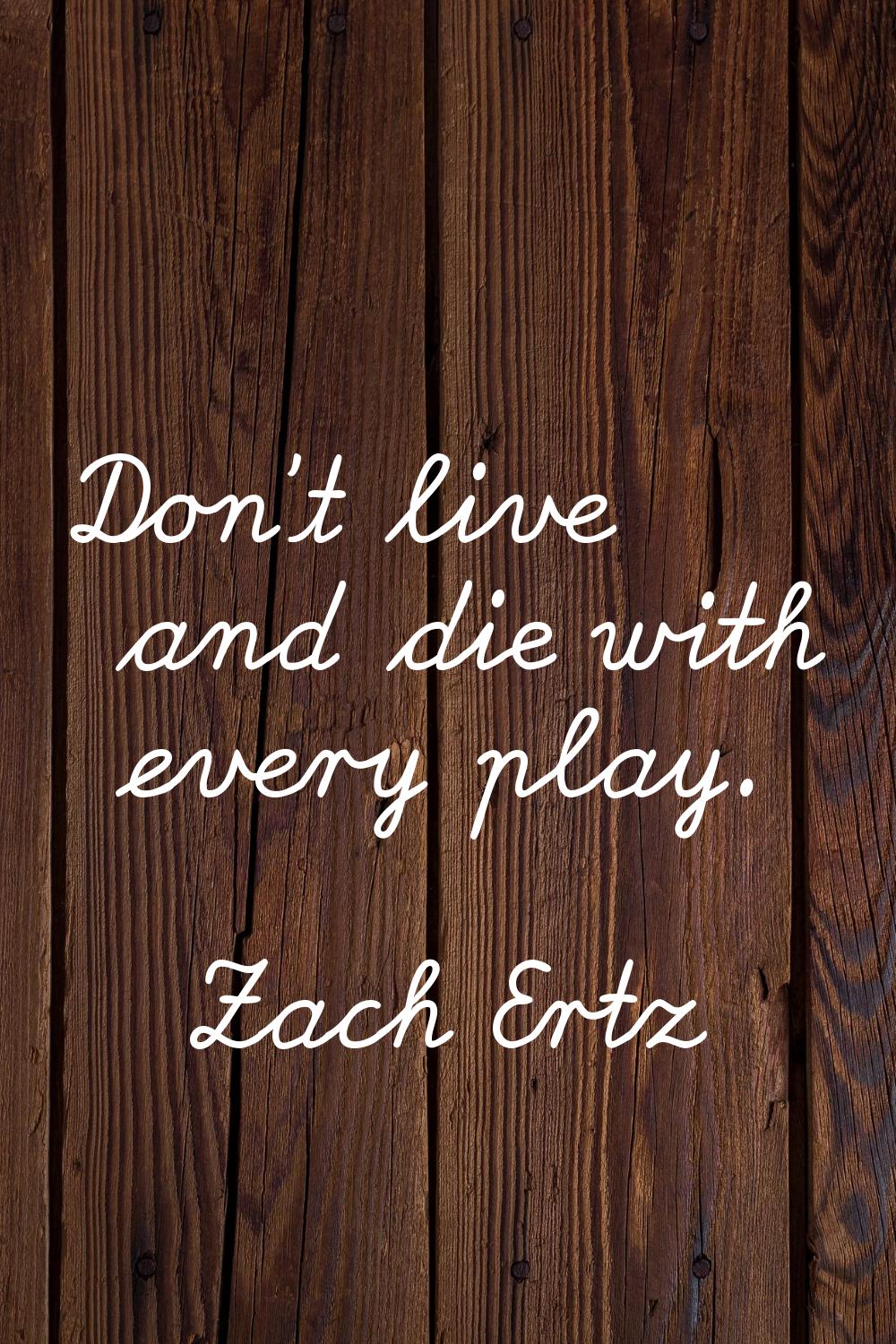 Don't live and die with every play.