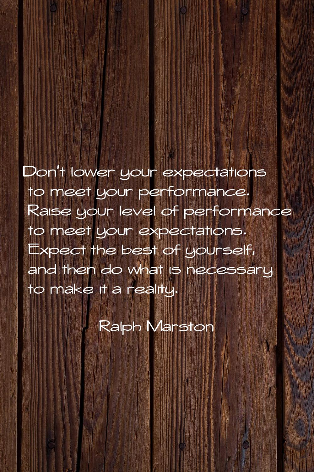 Don't lower your expectations to meet your performance. Raise your level of performance to meet you
