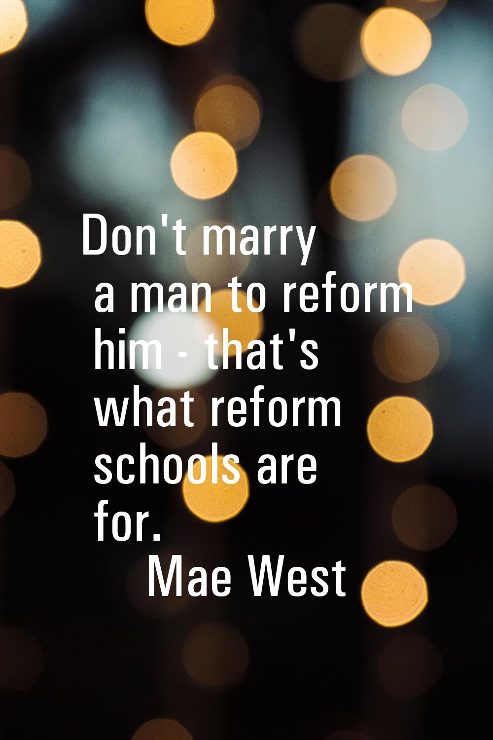 Don't marry a man to reform him - that's what reform schools are for.