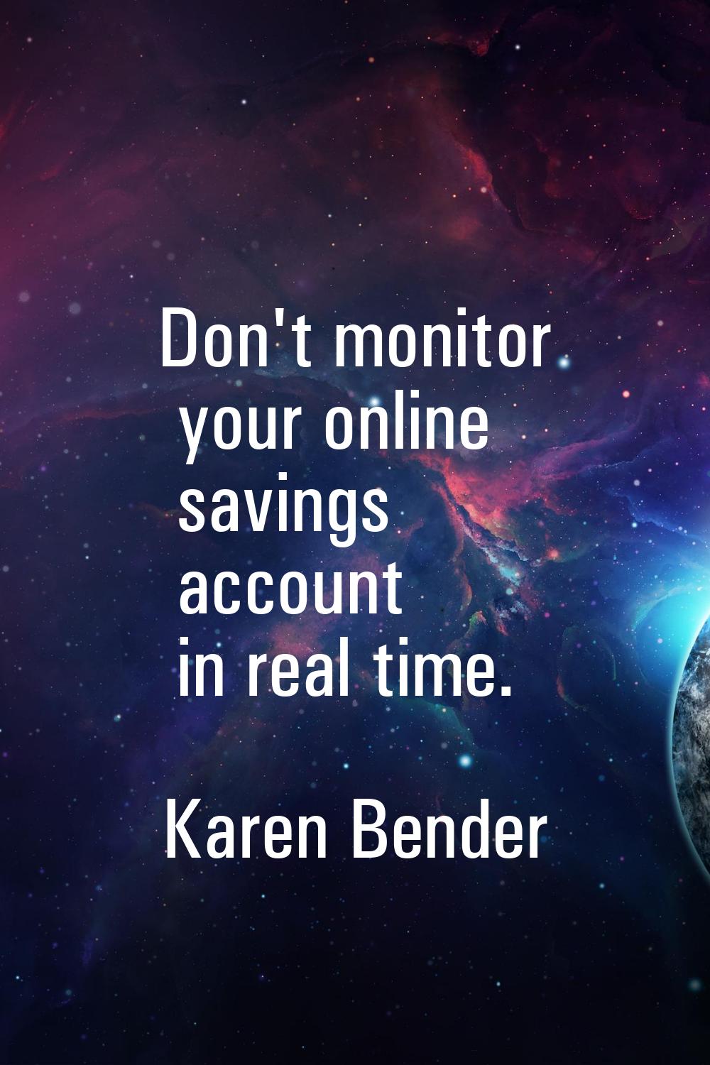 Don't monitor your online savings account in real time.