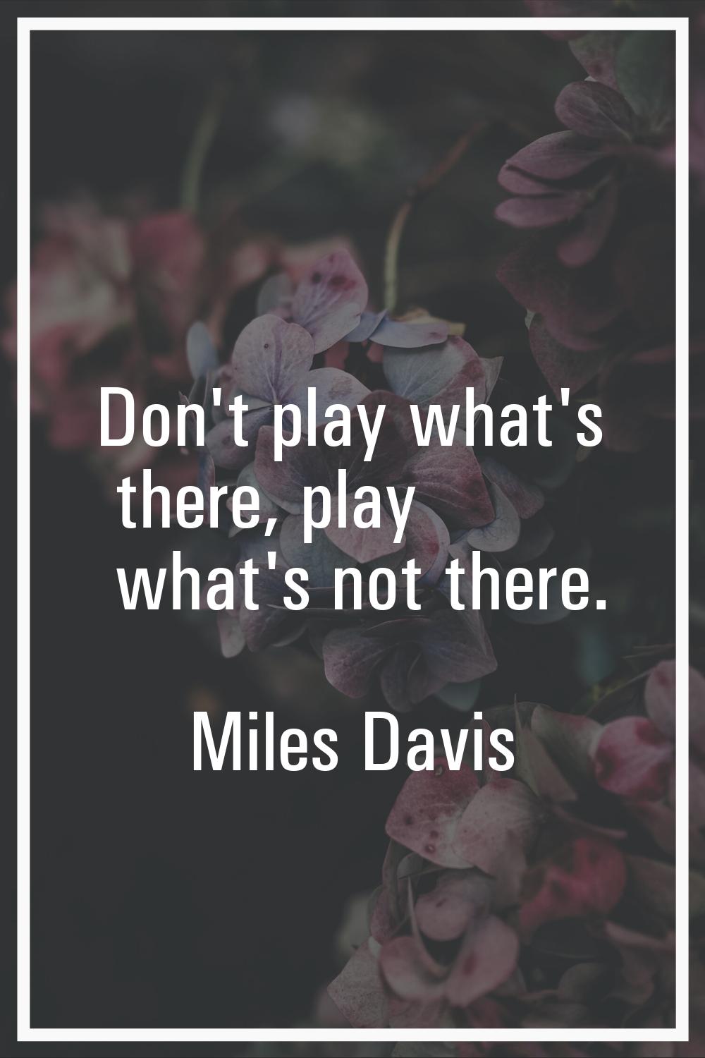 Don't play what's there, play what's not there.