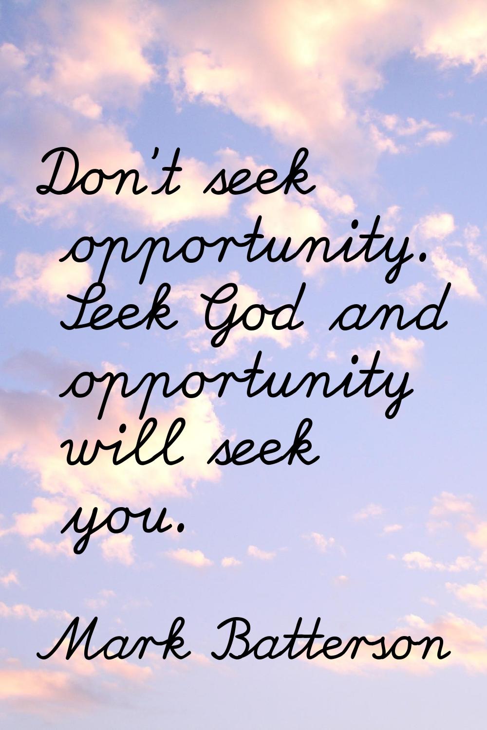Don't seek opportunity. Seek God and opportunity will seek you.