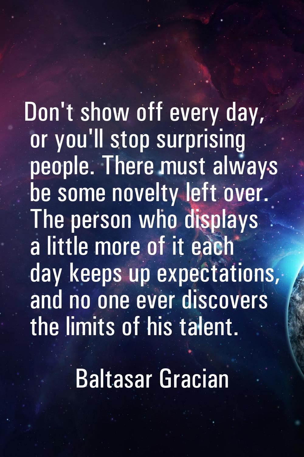 Don't show off every day, or you'll stop surprising people. There must always be some novelty left 