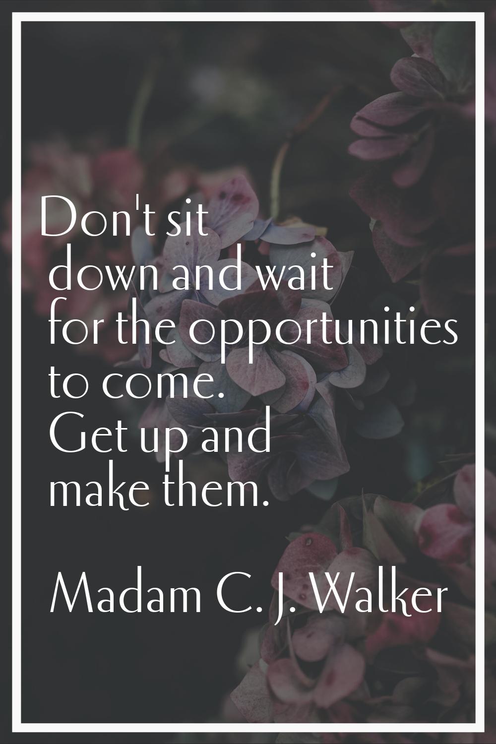 Don't sit down and wait for the opportunities to come. Get up and make them.