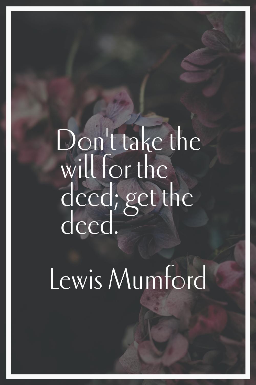 Don't take the will for the deed; get the deed.