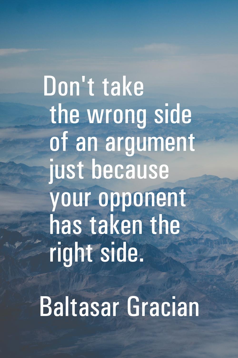 Don't take the wrong side of an argument just because your opponent has taken the right side.