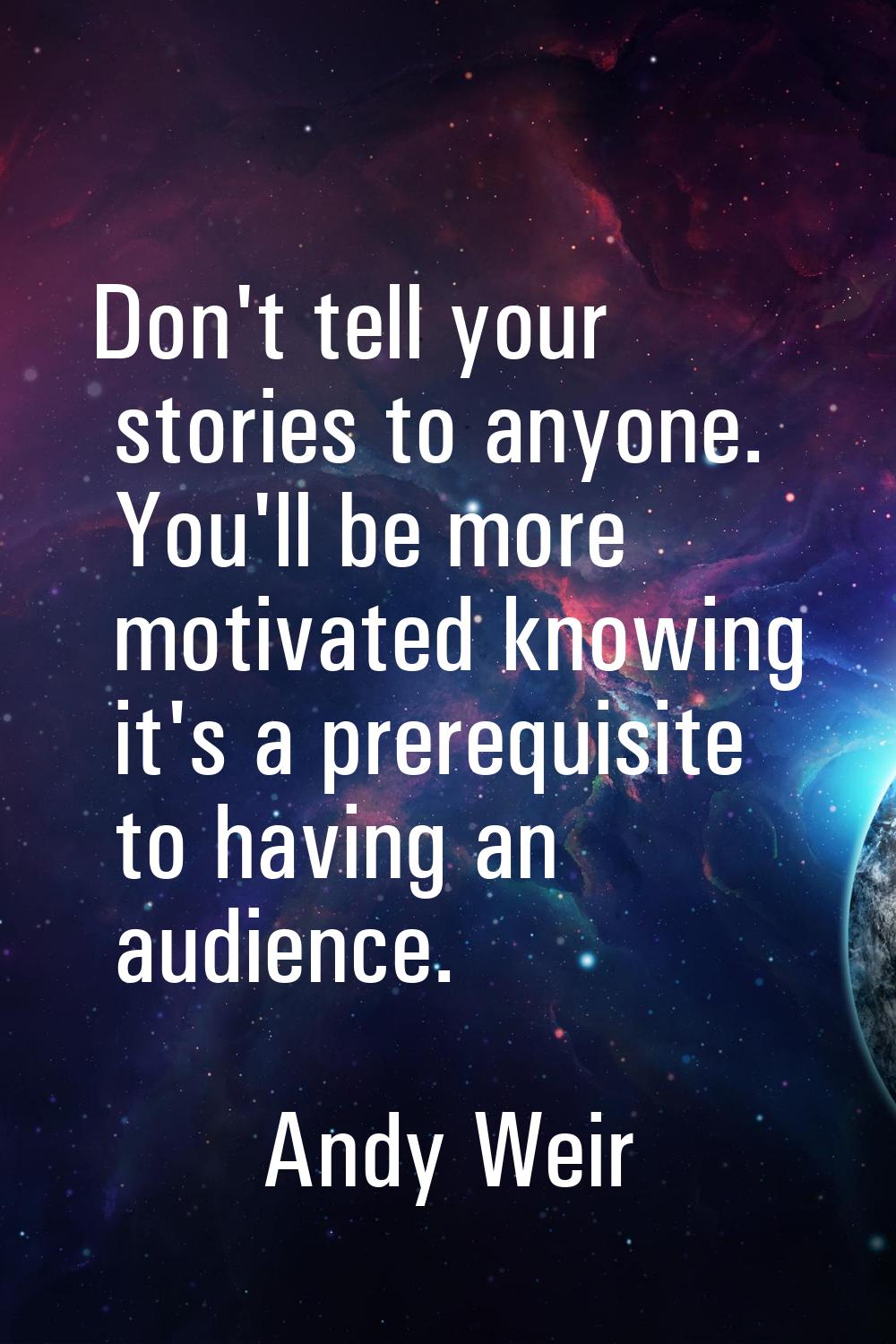 Don't tell your stories to anyone. You'll be more motivated knowing it's a prerequisite to having a