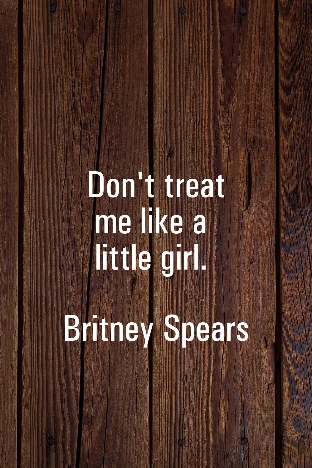 Don't treat me like a little girl.