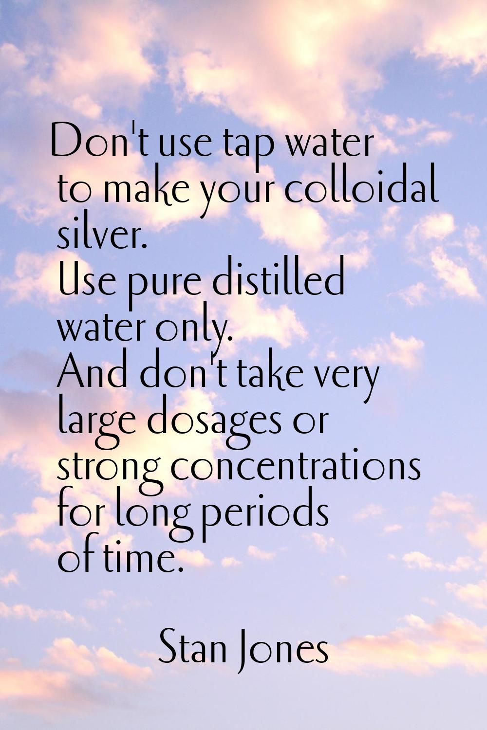 Don't use tap water to make your colloidal silver. Use pure distilled water only. And don't take ve
