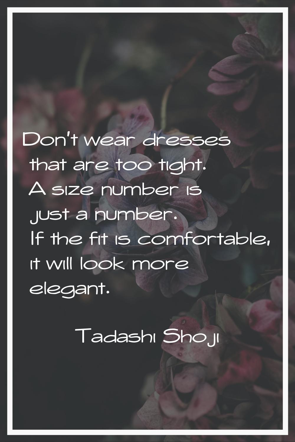 Don't wear dresses that are too tight. A size number is just a number. If the fit is comfortable, i