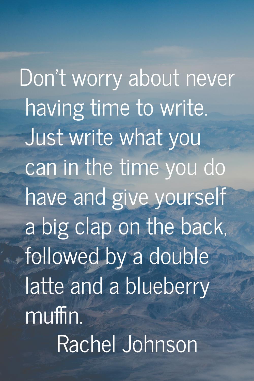 Don't worry about never having time to write. Just write what you can in the time you do have and g
