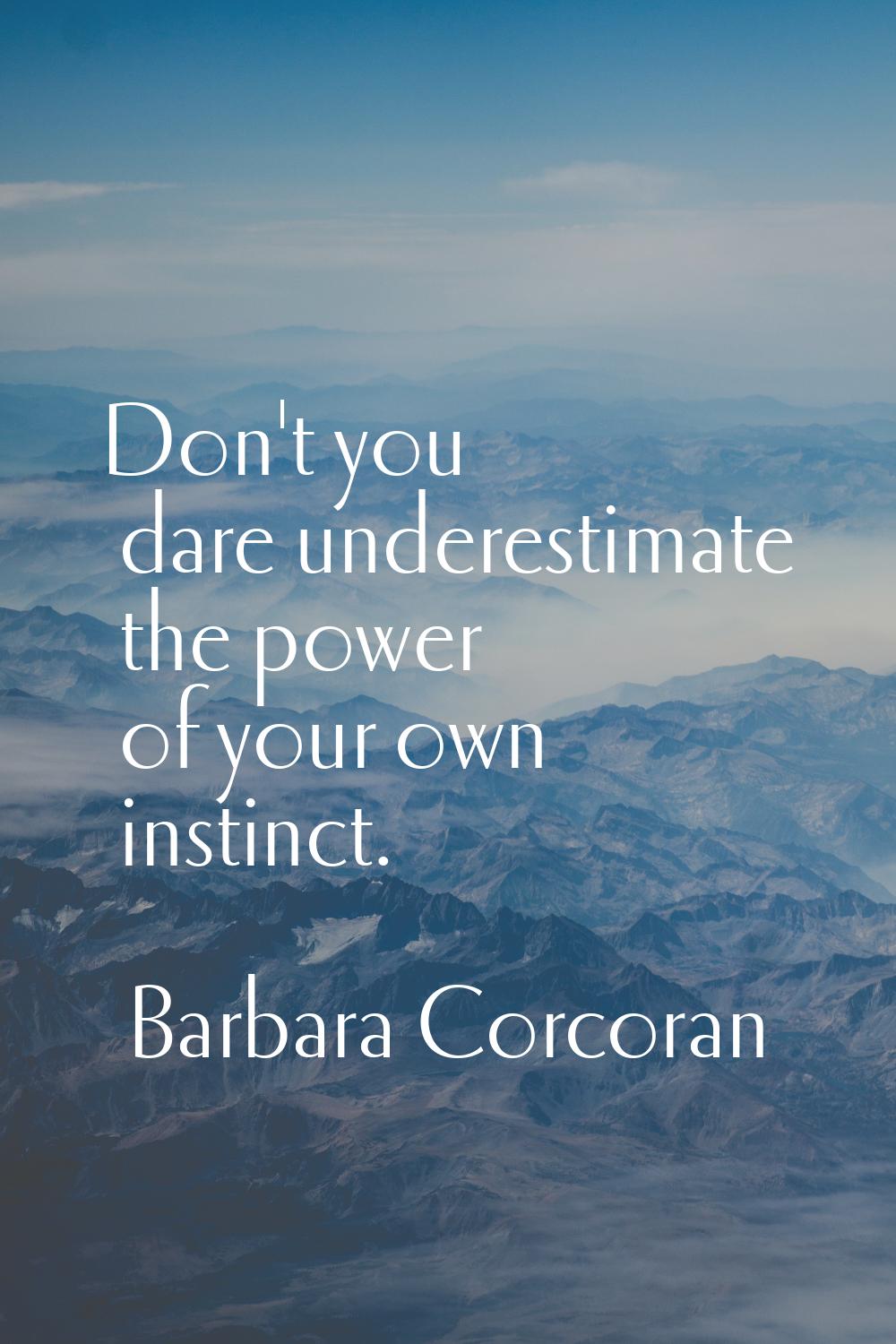 Don't you dare underestimate the power of your own instinct.