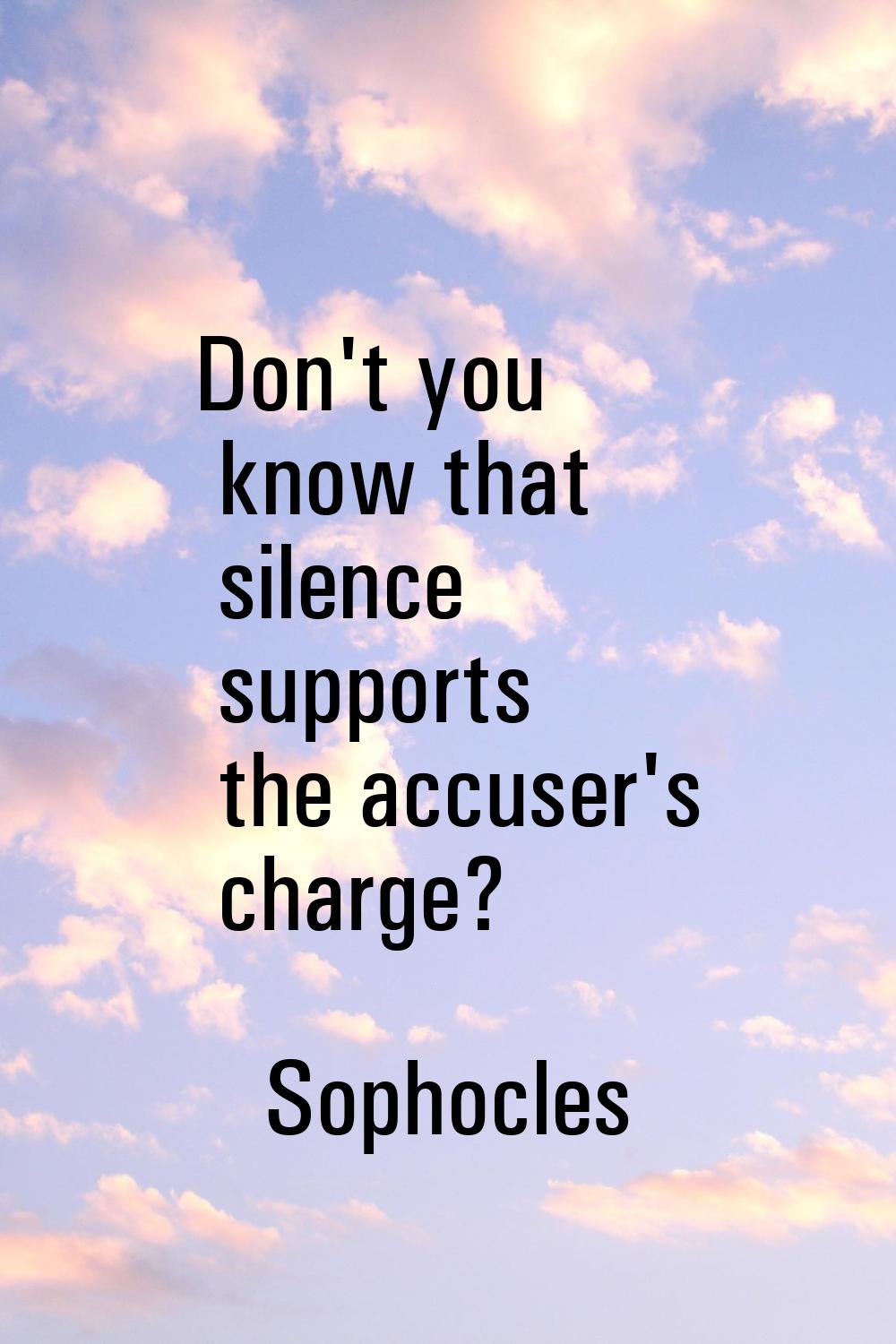 Don't you know that silence supports the accuser's charge?