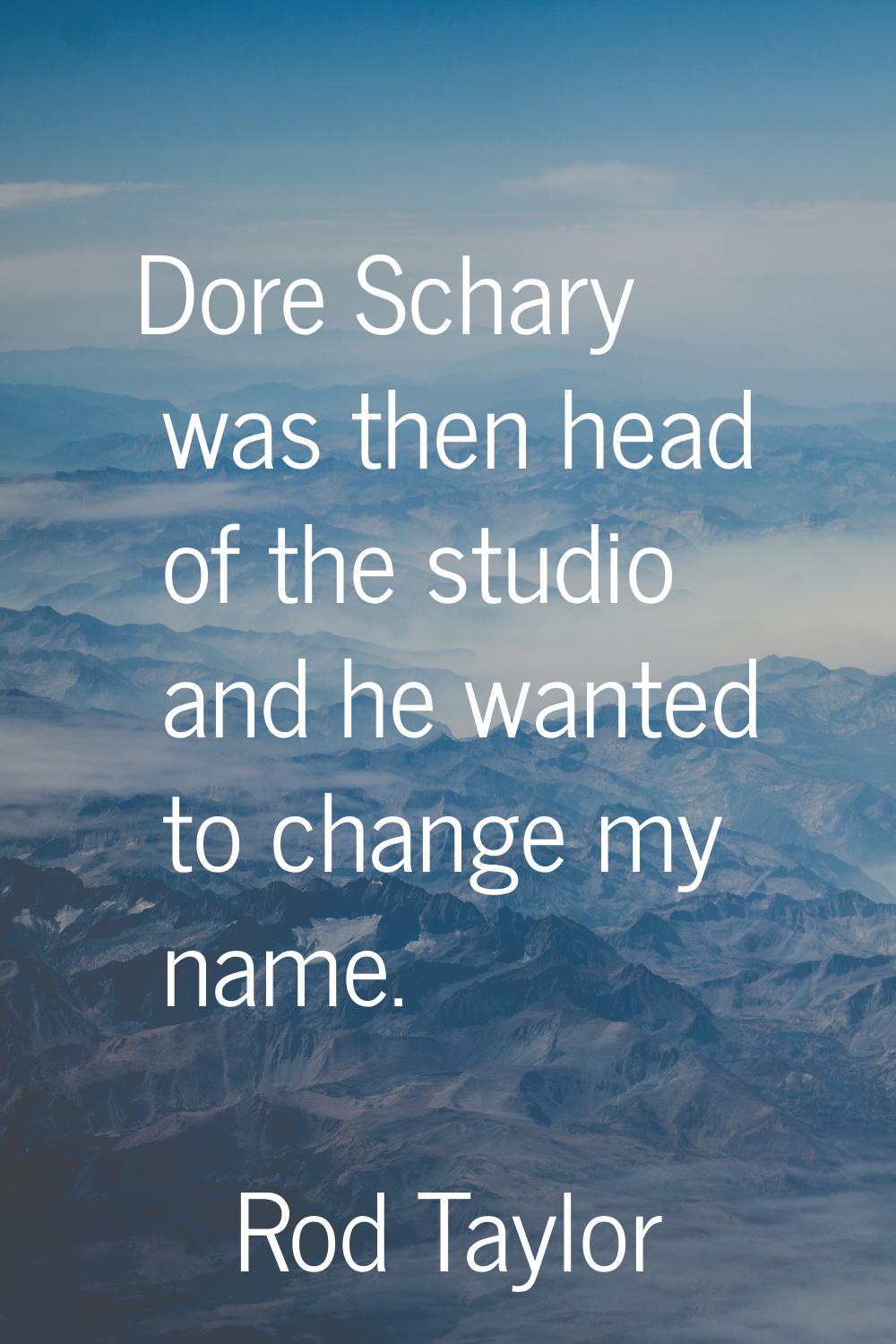 Dore Schary was then head of the studio and he wanted to change my name.