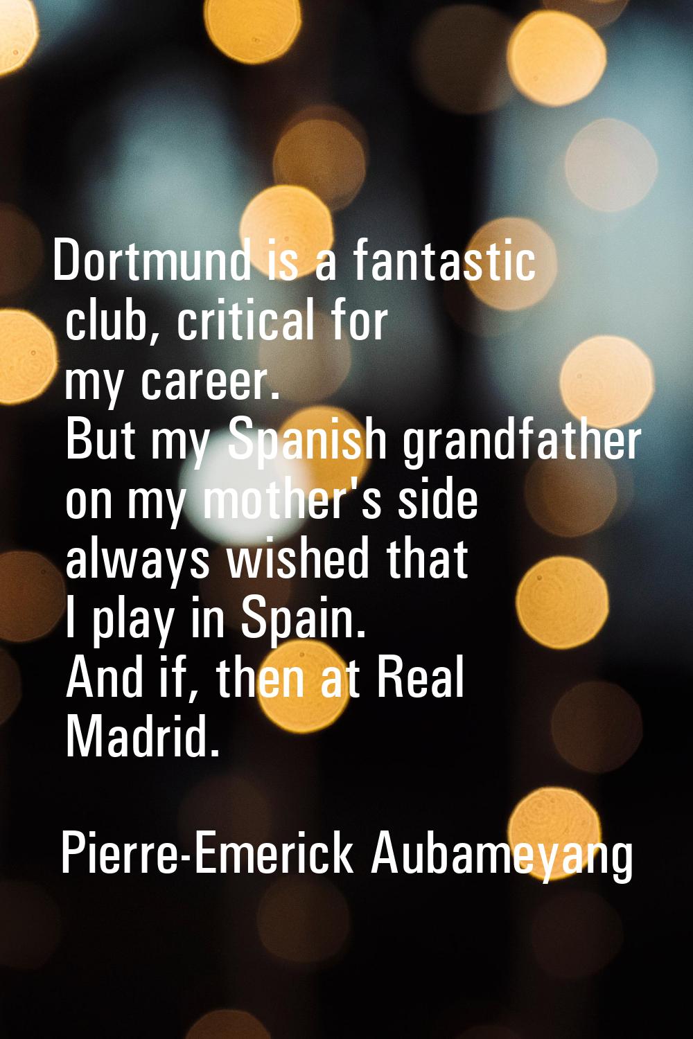 Dortmund is a fantastic club, critical for my career. But my Spanish grandfather on my mother's sid