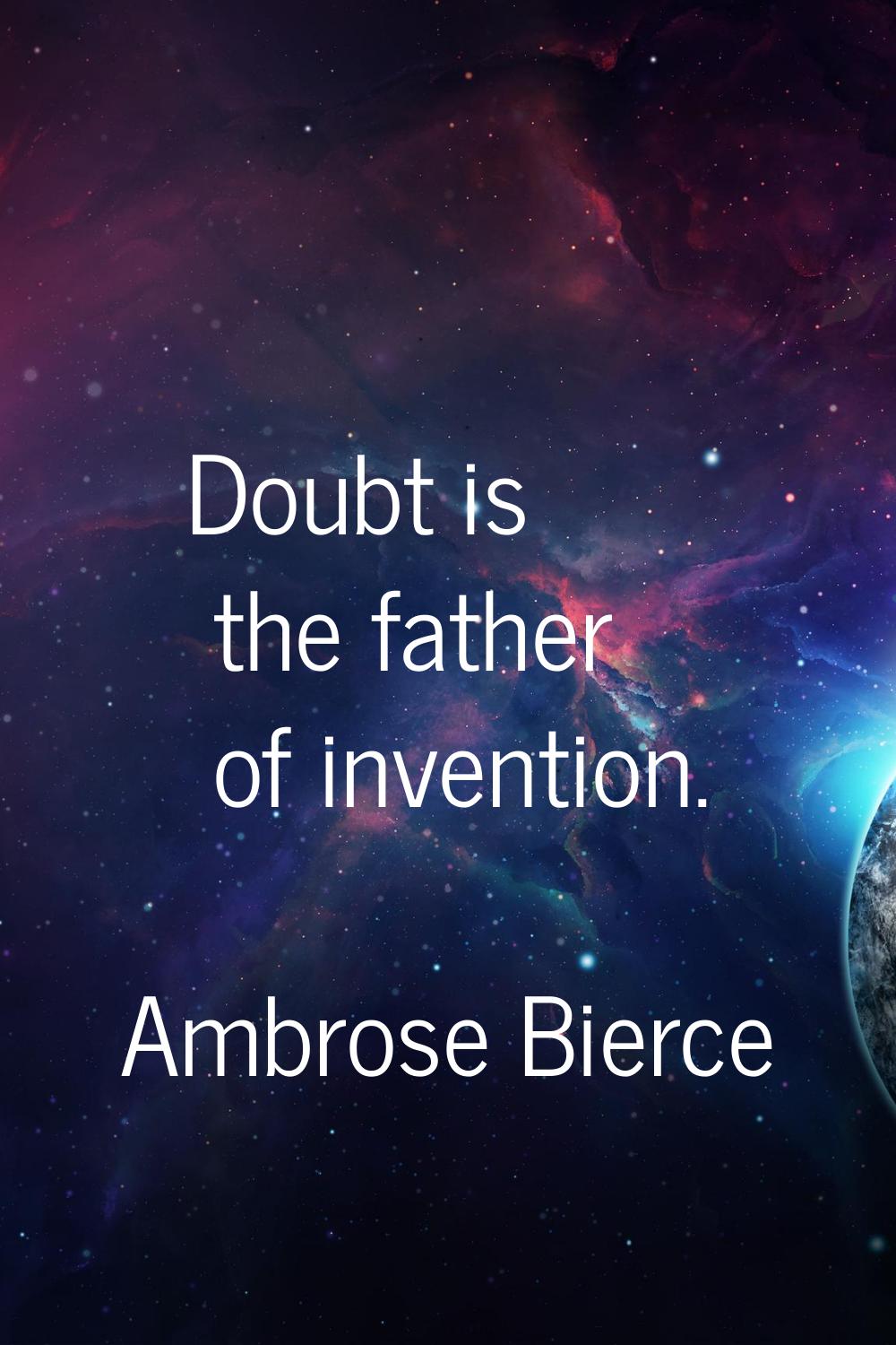 Doubt is the father of invention.