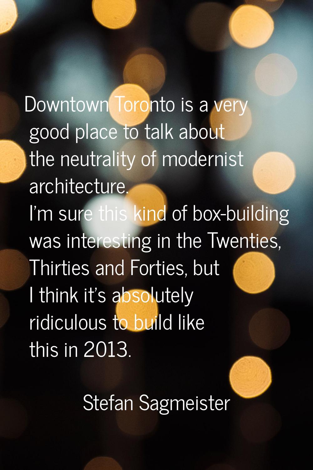 Downtown Toronto is a very good place to talk about the neutrality of modernist architecture. I'm s