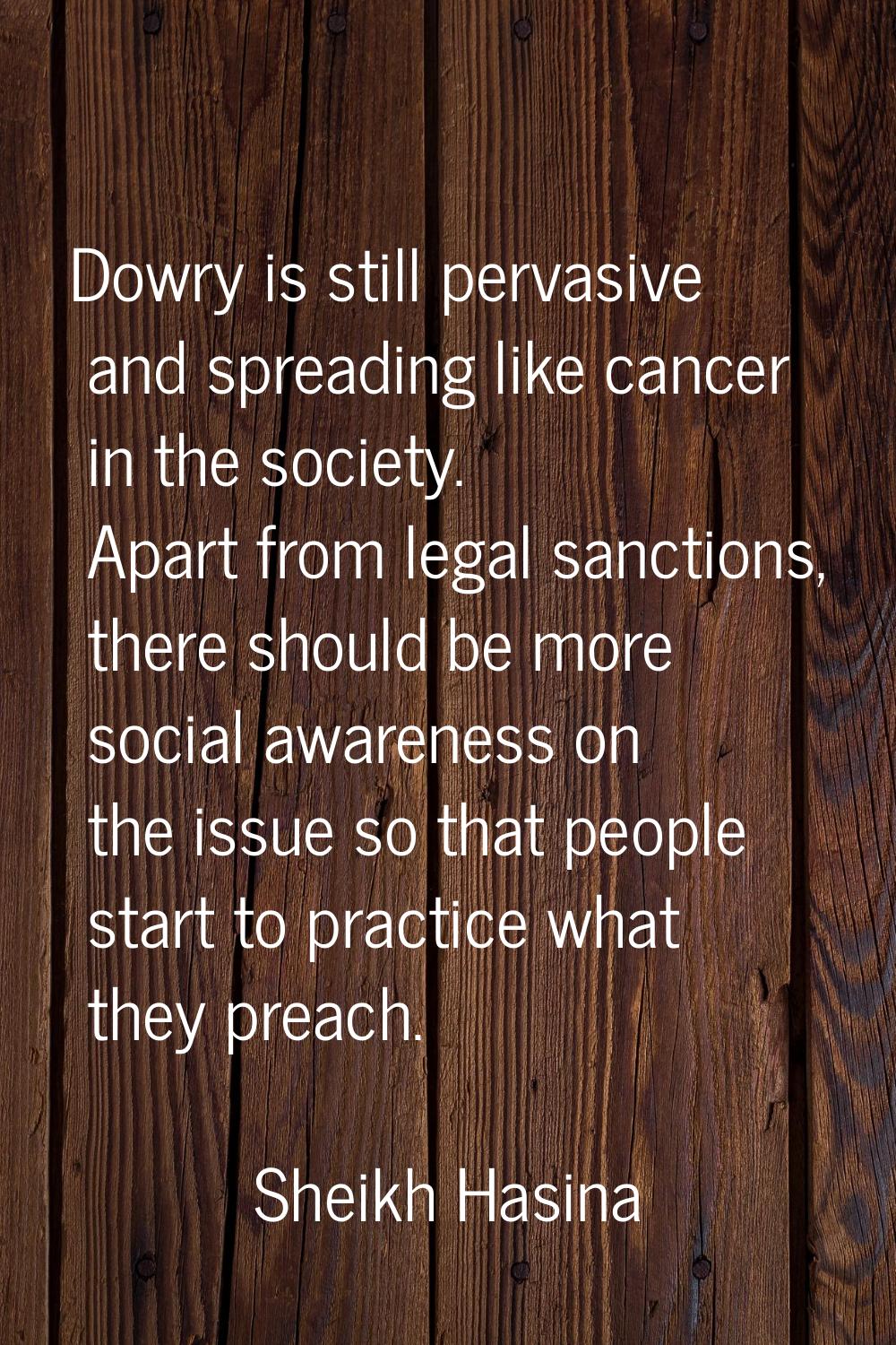 Dowry is still pervasive and spreading like cancer in the society. Apart from legal sanctions, ther