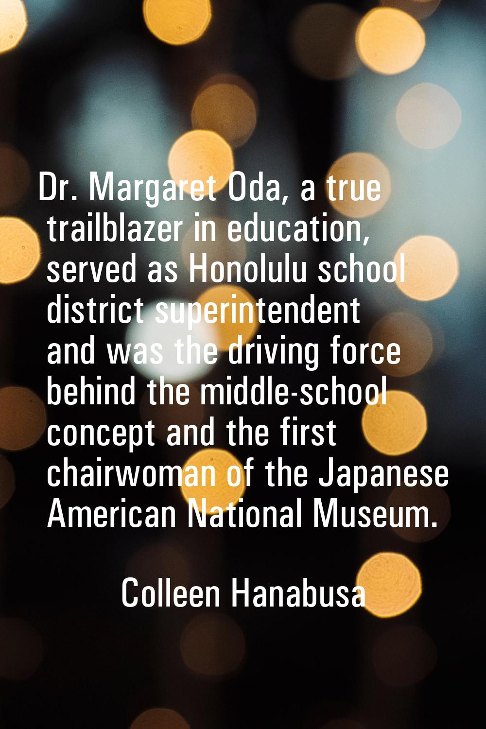 Dr. Margaret Oda, a true trailblazer in education, served as Honolulu school district superintenden