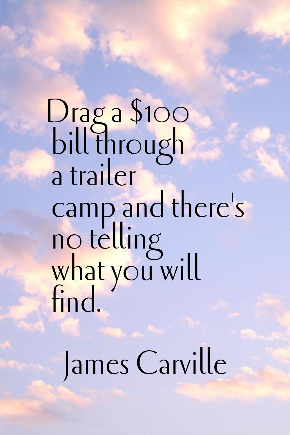 Drag a $100 bill through a trailer camp and there's no telling what you will find.