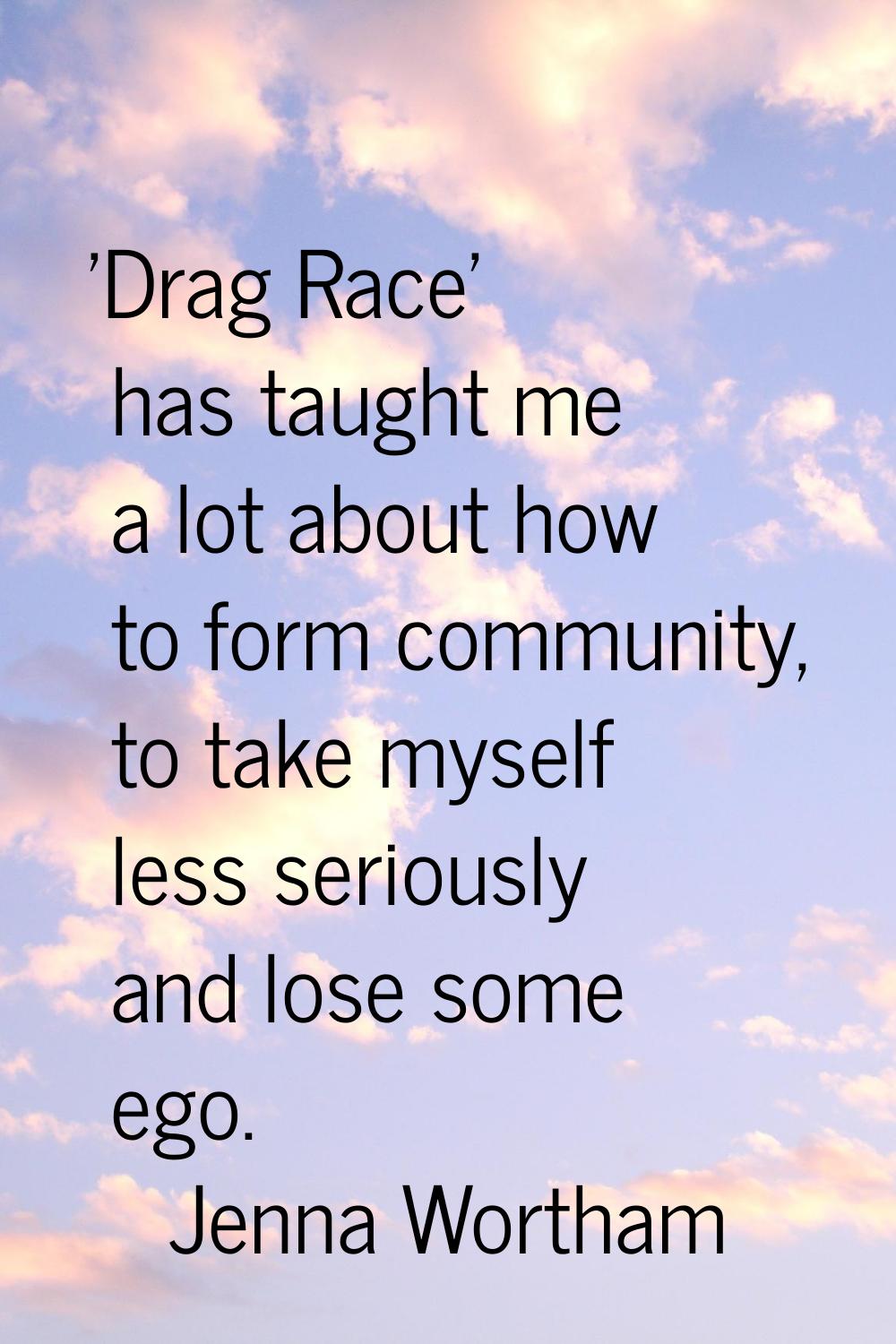 'Drag Race' has taught me a lot about how to form community, to take myself less seriously and lose