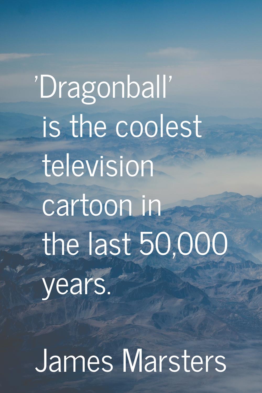 'Dragonball' is the coolest television cartoon in the last 50,000 years.