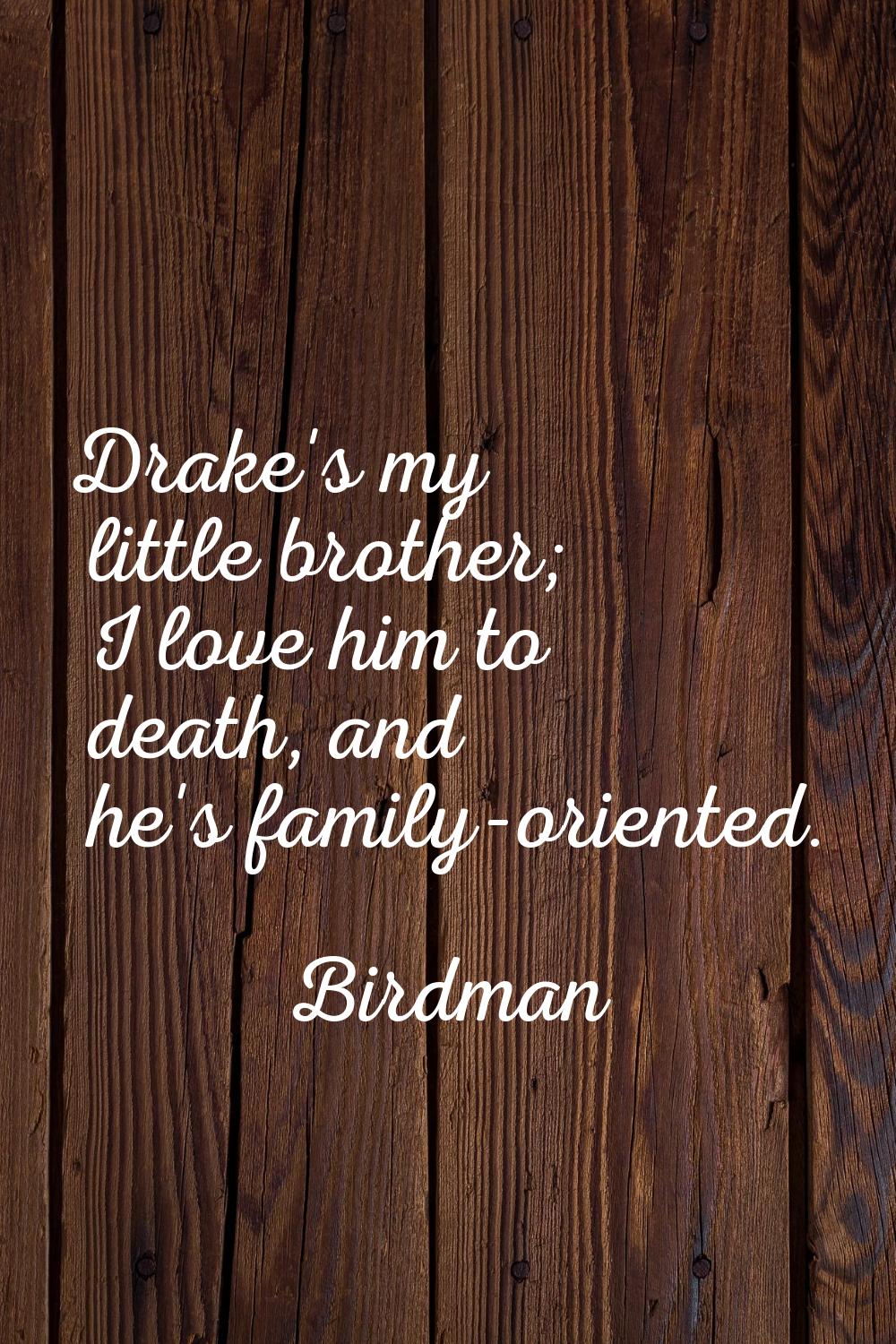 Drake's my little brother; I love him to death, and he's family-oriented.