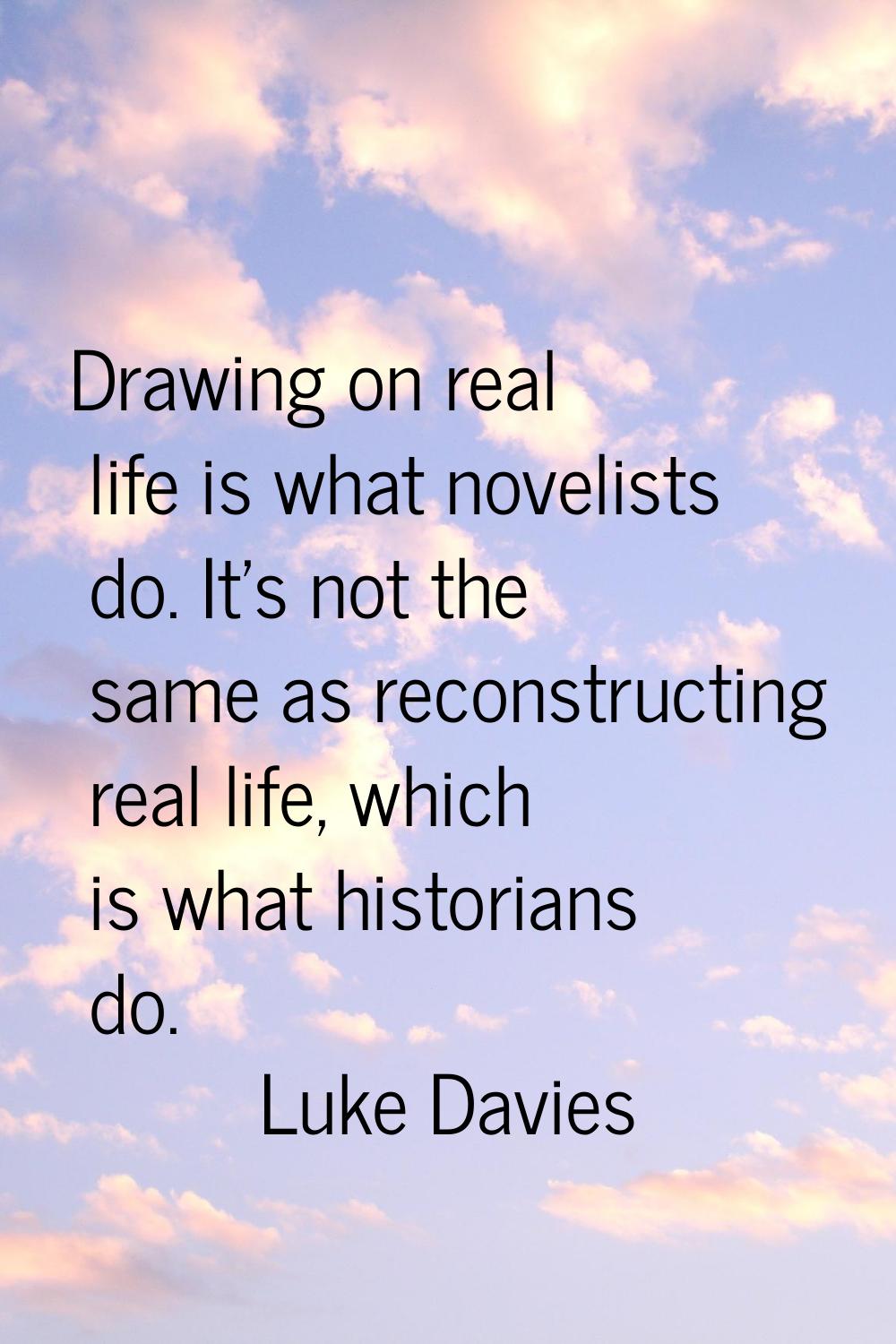 Drawing on real life is what novelists do. It's not the same as reconstructing real life, which is 