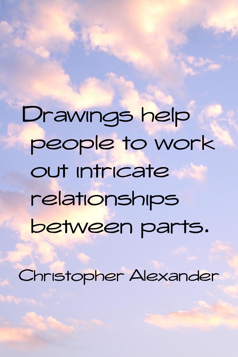 Drawings help people to work out intricate relationships between parts.