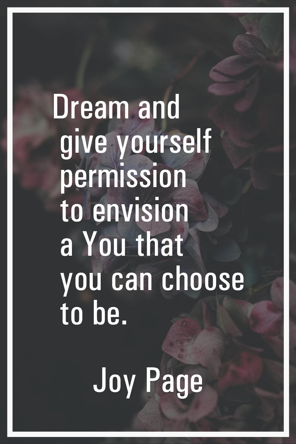 Dream and give yourself permission to envision a You that you can choose to be.