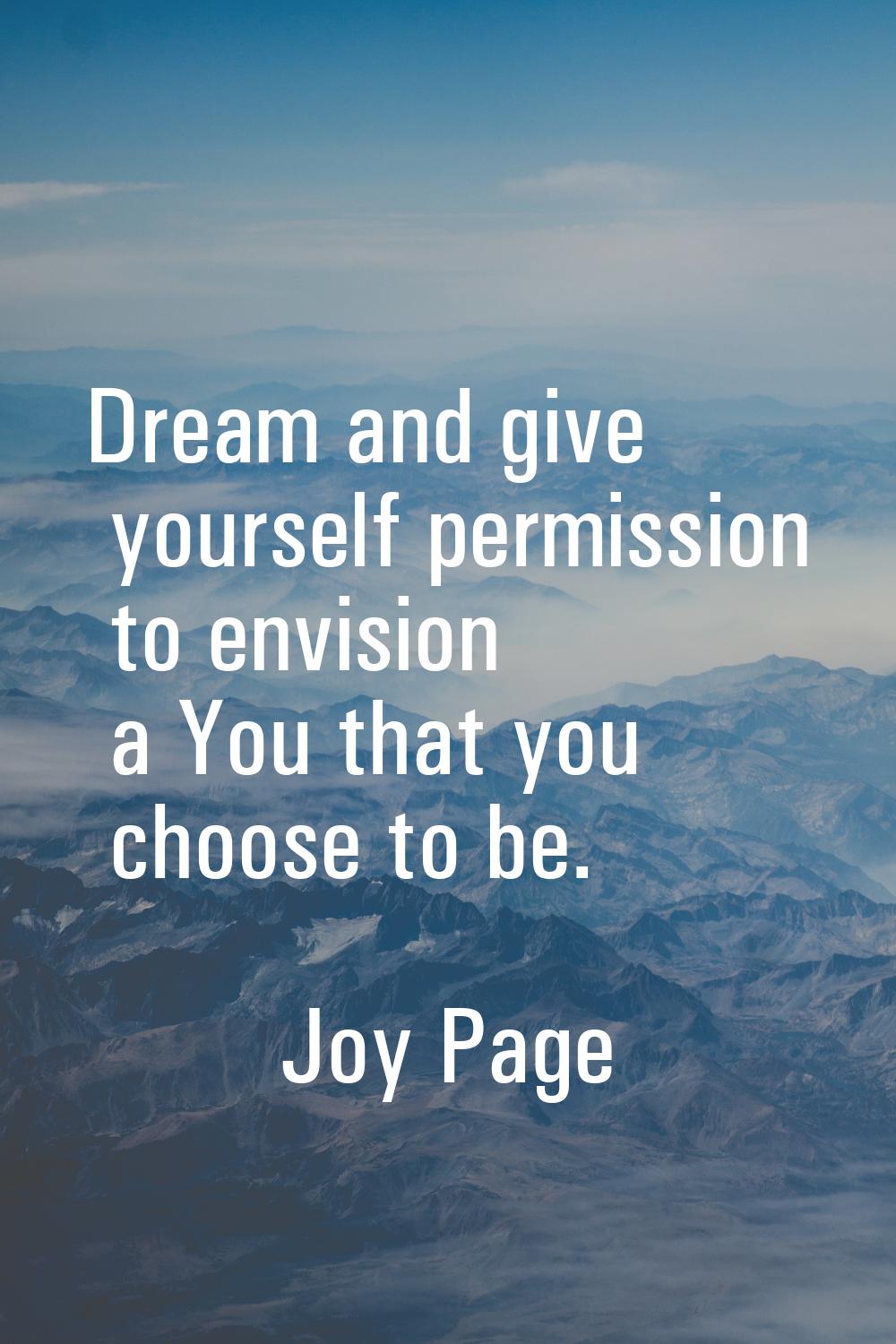 Dream and give yourself permission to envision a You that you choose to be.