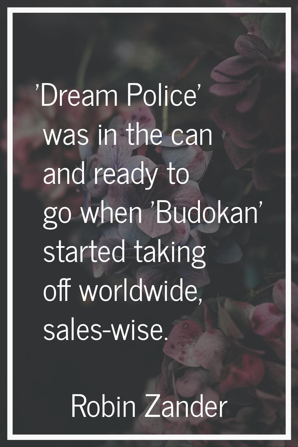 'Dream Police' was in the can and ready to go when 'Budokan' started taking off worldwide, sales-wi