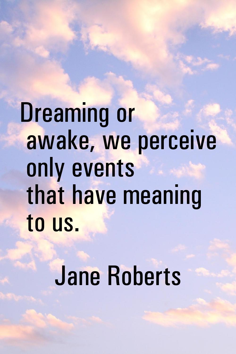 Dreaming or awake, we perceive only events that have meaning to us.
