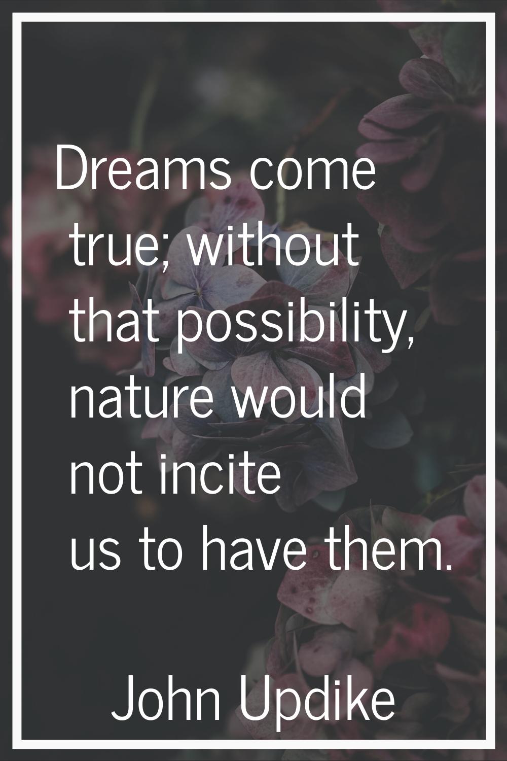 Dreams come true; without that possibility, nature would not incite us to have them.