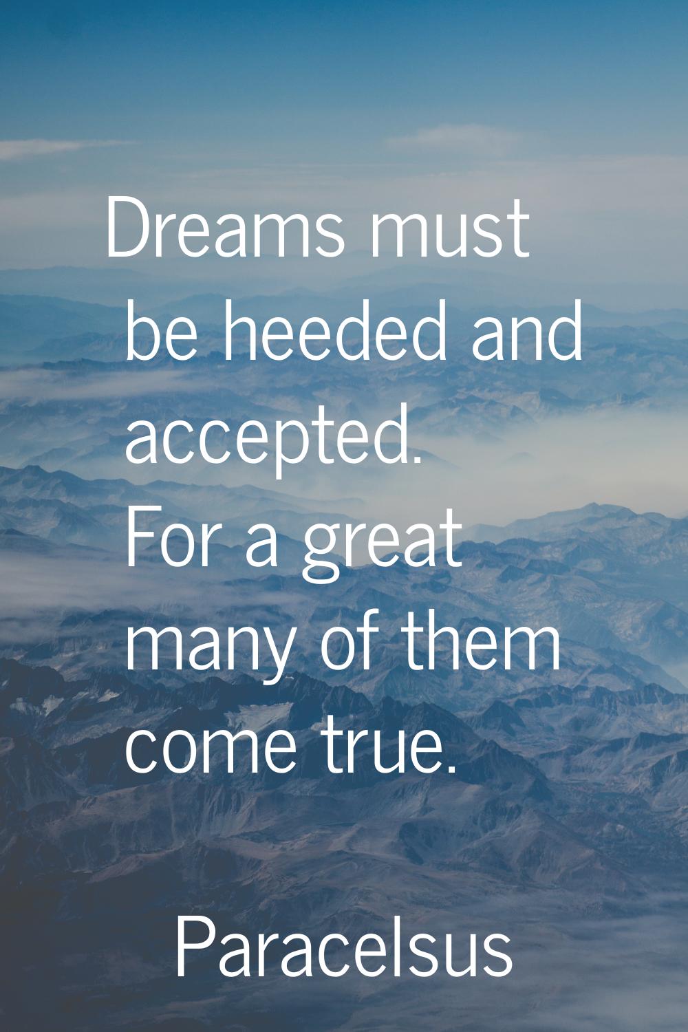 Dreams must be heeded and accepted. For a great many of them come true.