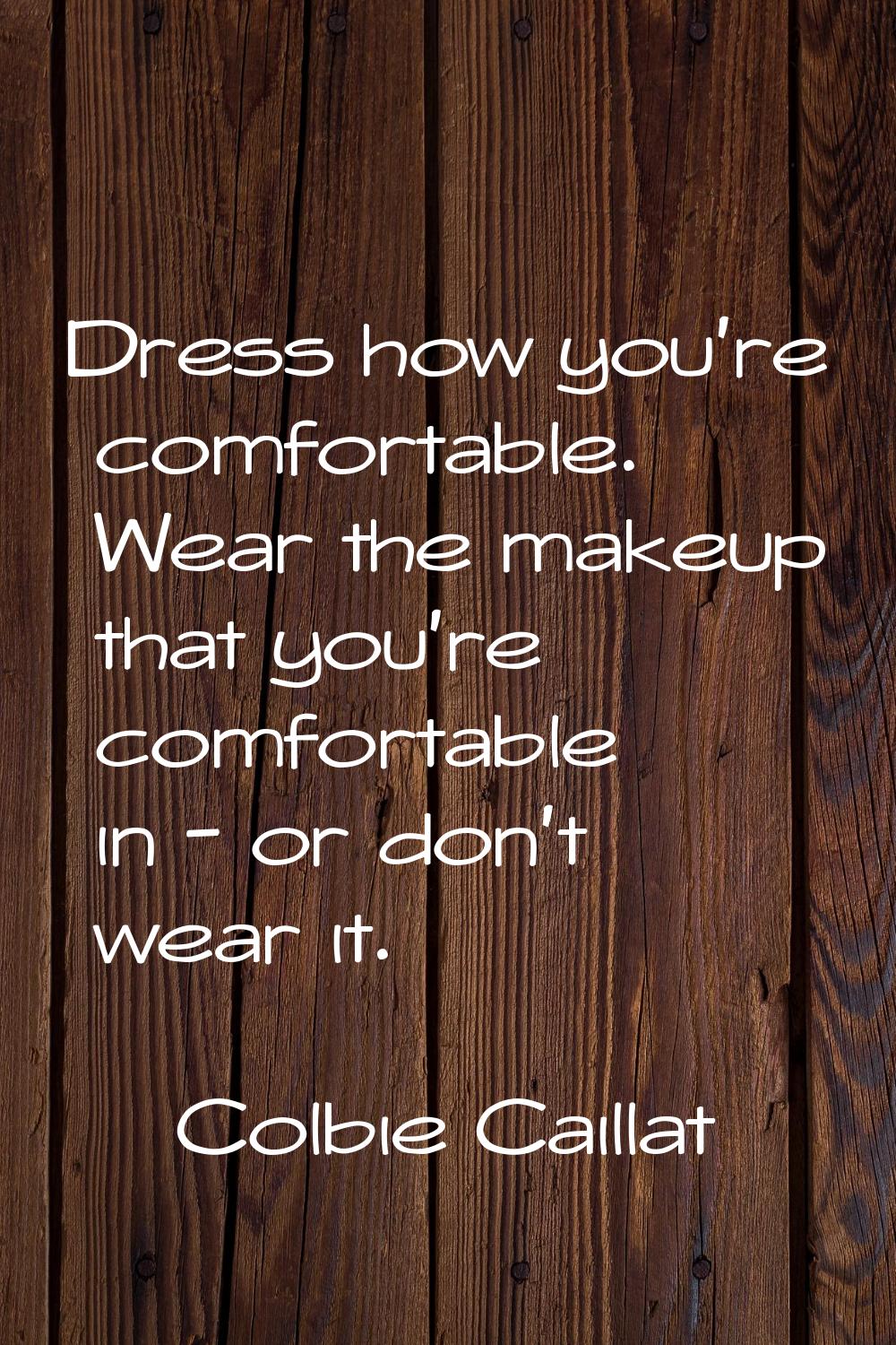 Dress how you're comfortable. Wear the makeup that you're comfortable in - or don't wear it.