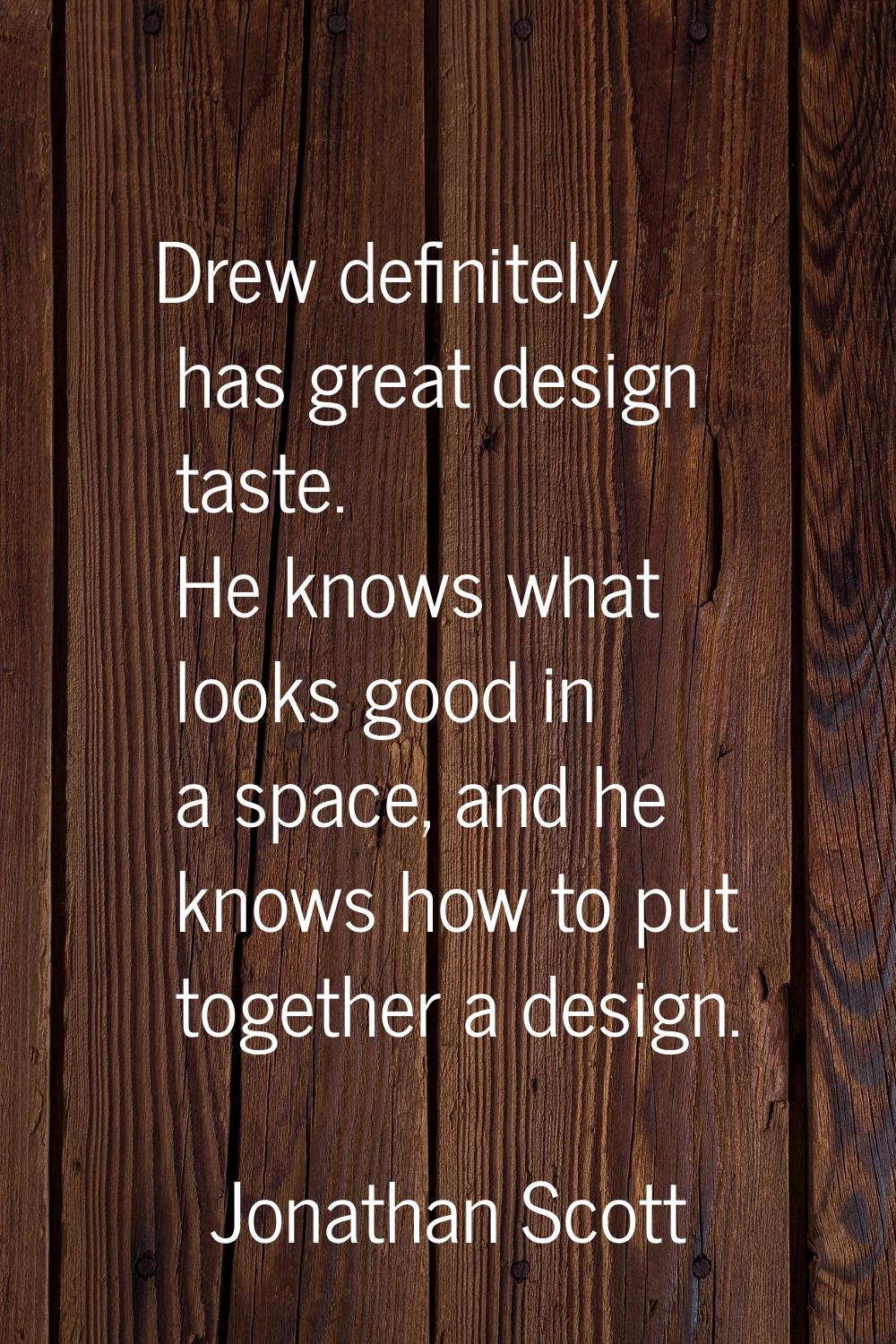 Drew definitely has great design taste. He knows what looks good in a space, and he knows how to pu