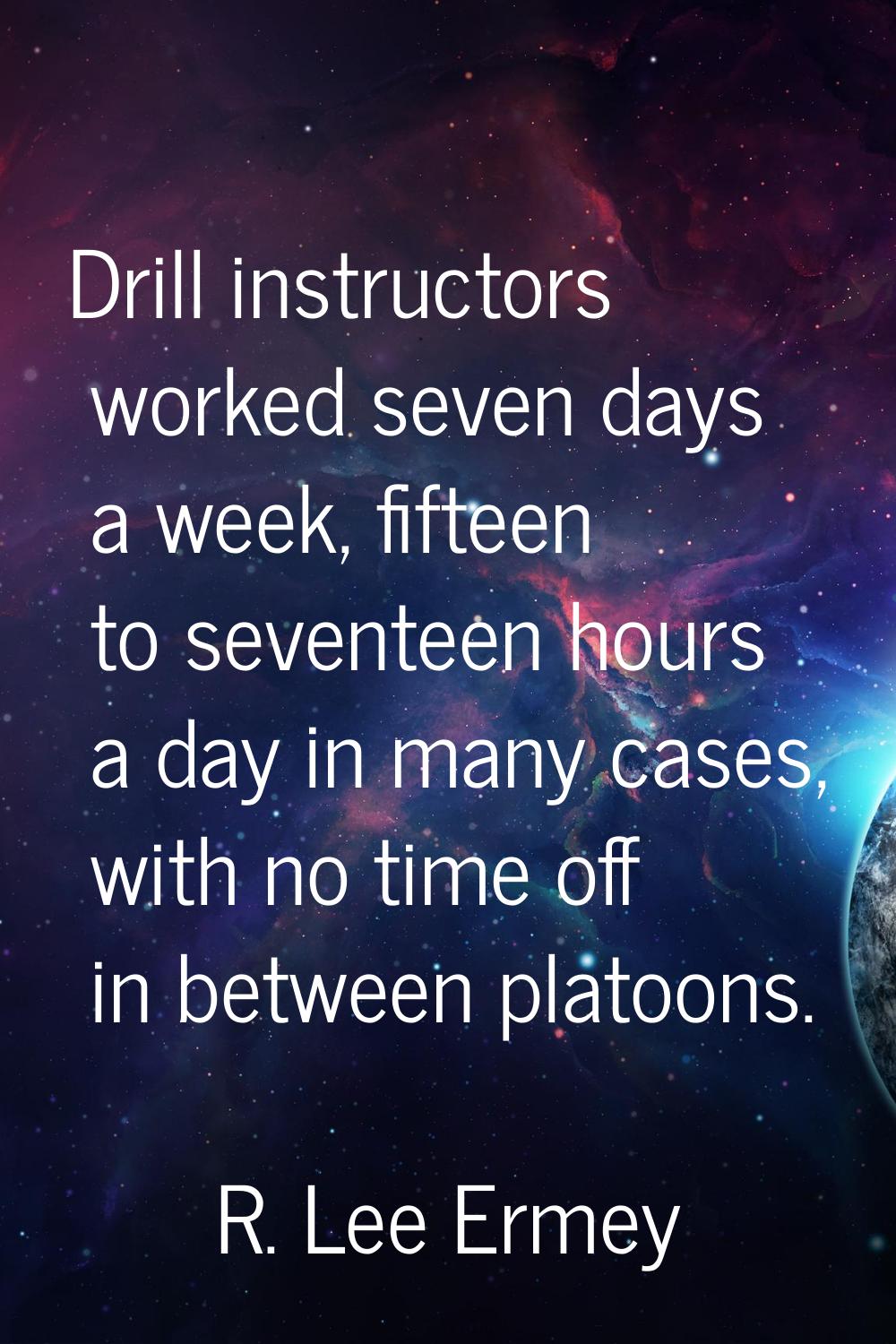 Drill instructors worked seven days a week, fifteen to seventeen hours a day in many cases, with no