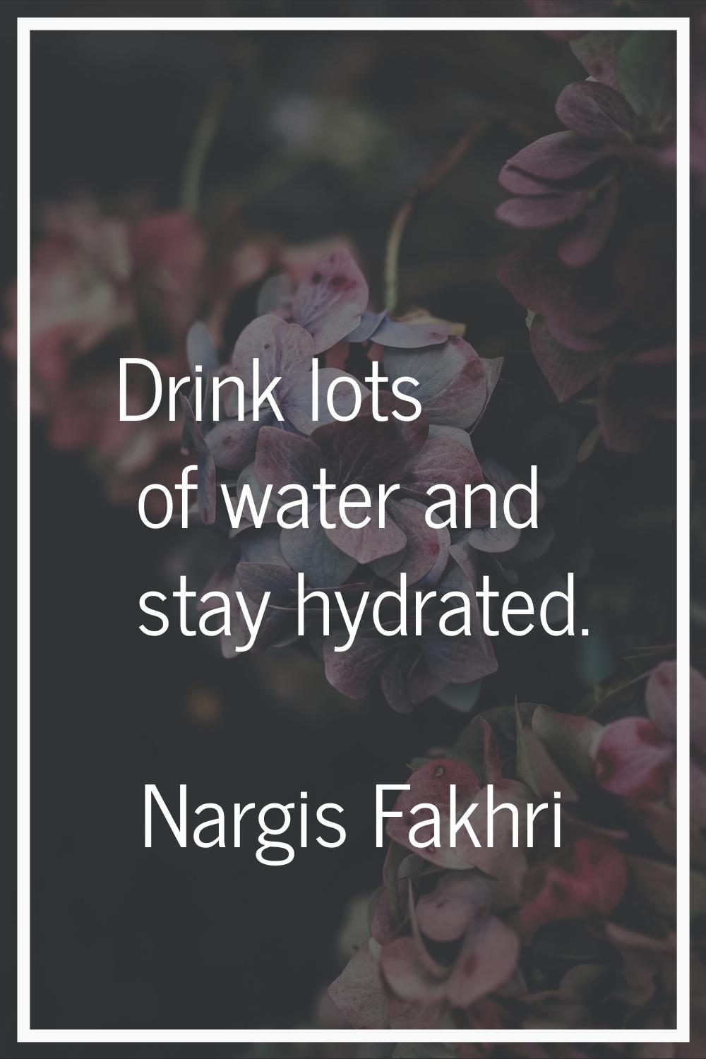Drink lots of water and stay hydrated.