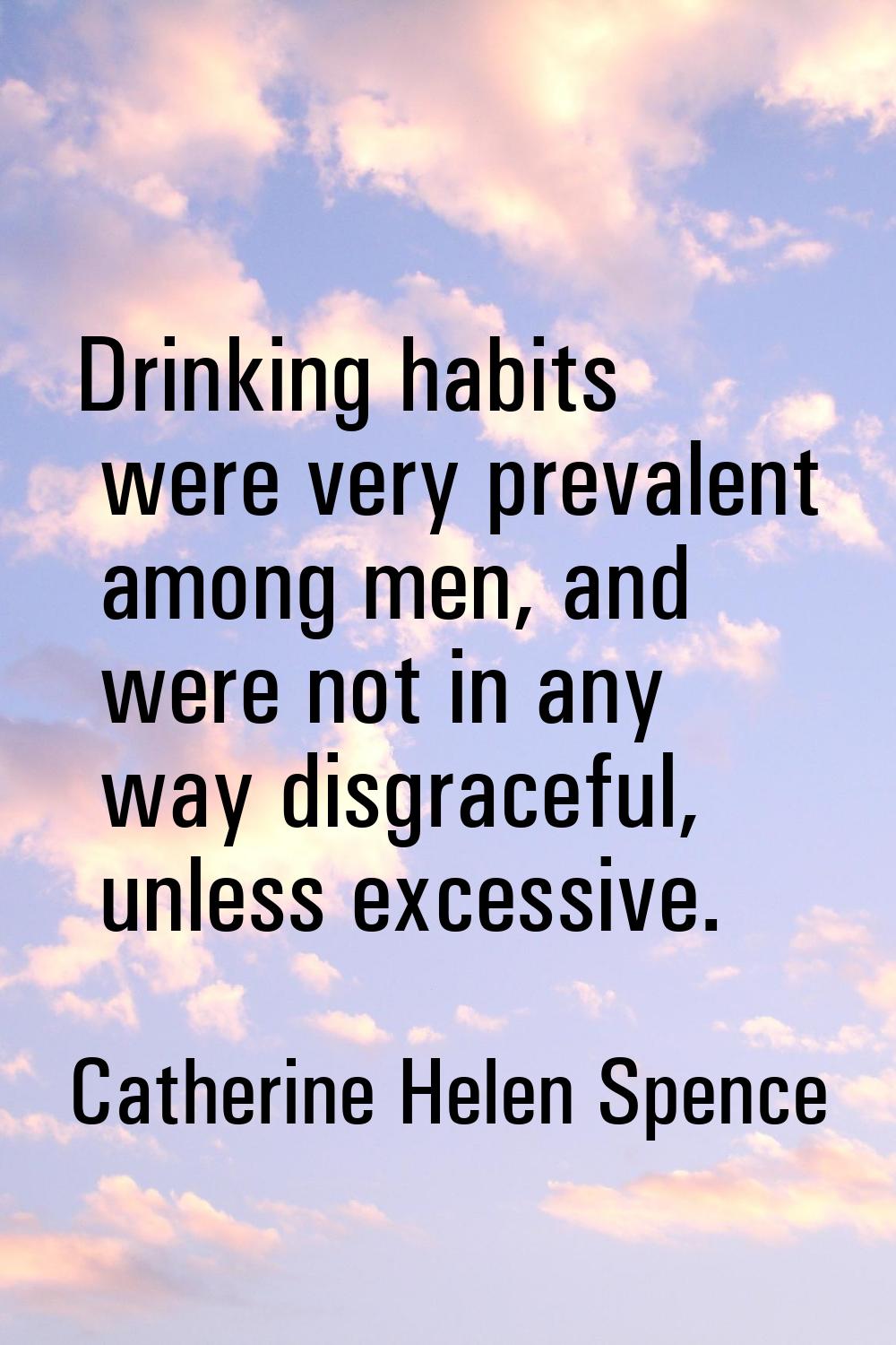 Drinking habits were very prevalent among men, and were not in any way disgraceful, unless excessiv