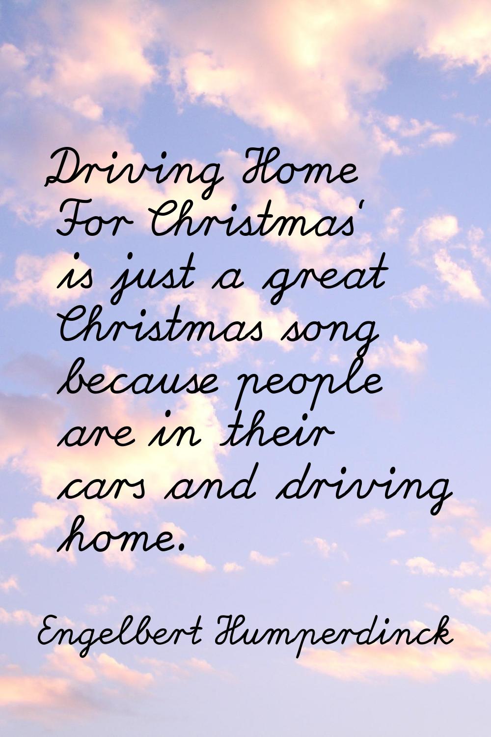 'Driving Home For Christmas' is just a great Christmas song because people are in their cars and dr
