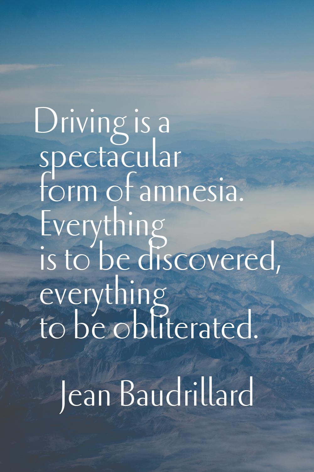 Driving is a spectacular form of amnesia. Everything is to be discovered, everything to be oblitera