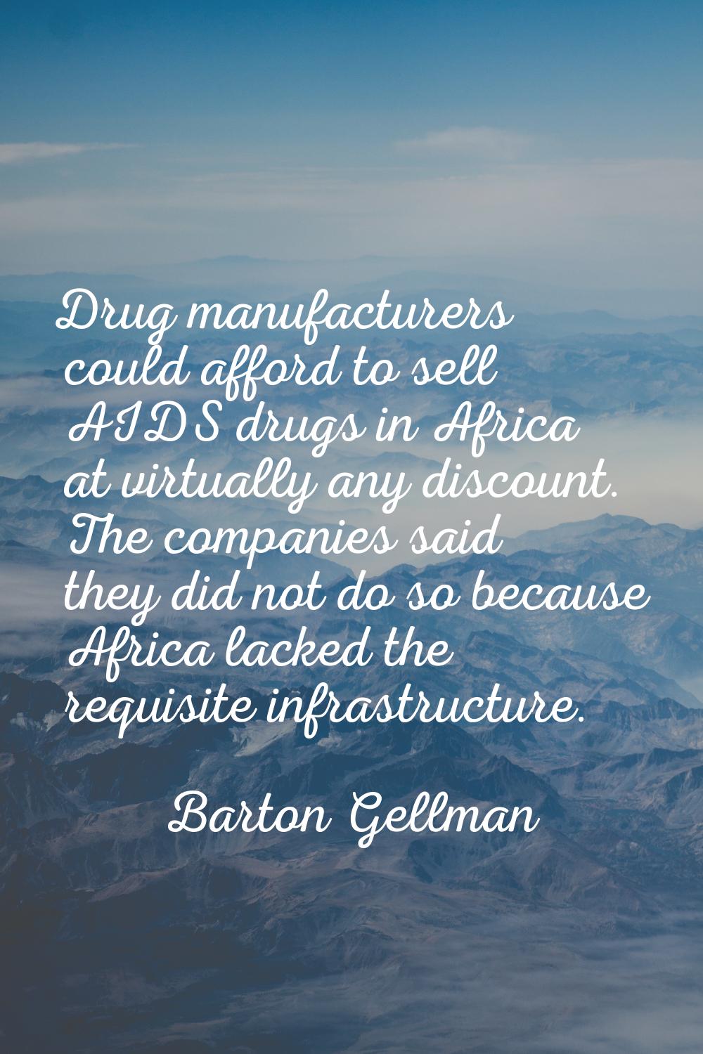 Drug manufacturers could afford to sell AIDS drugs in Africa at virtually any discount. The compani
