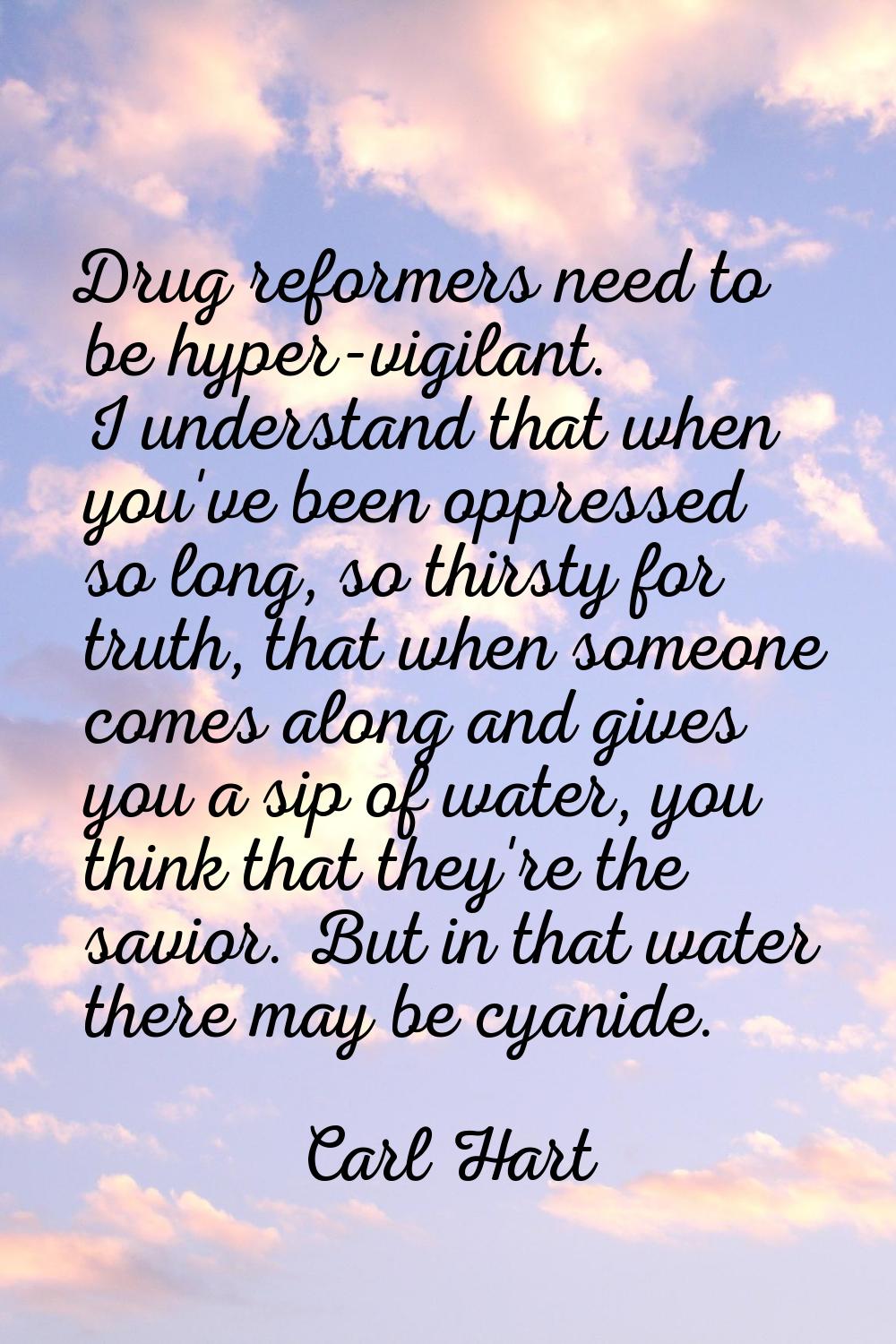 Drug reformers need to be hyper-vigilant. I understand that when you've been oppressed so long, so 