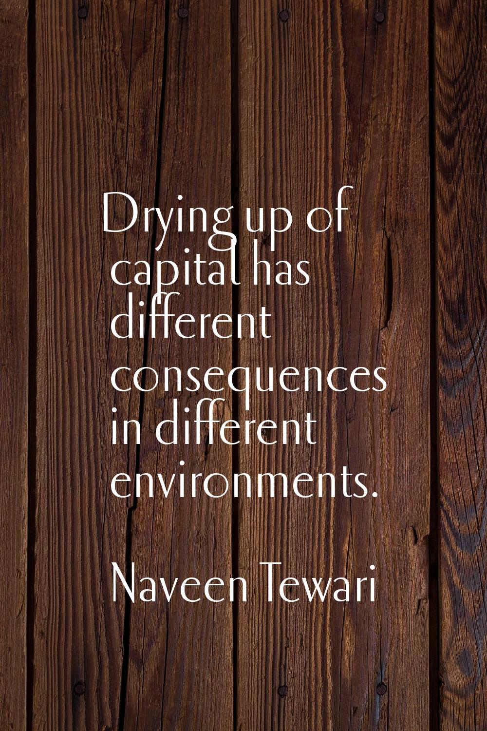 Drying up of capital has different consequences in different environments.