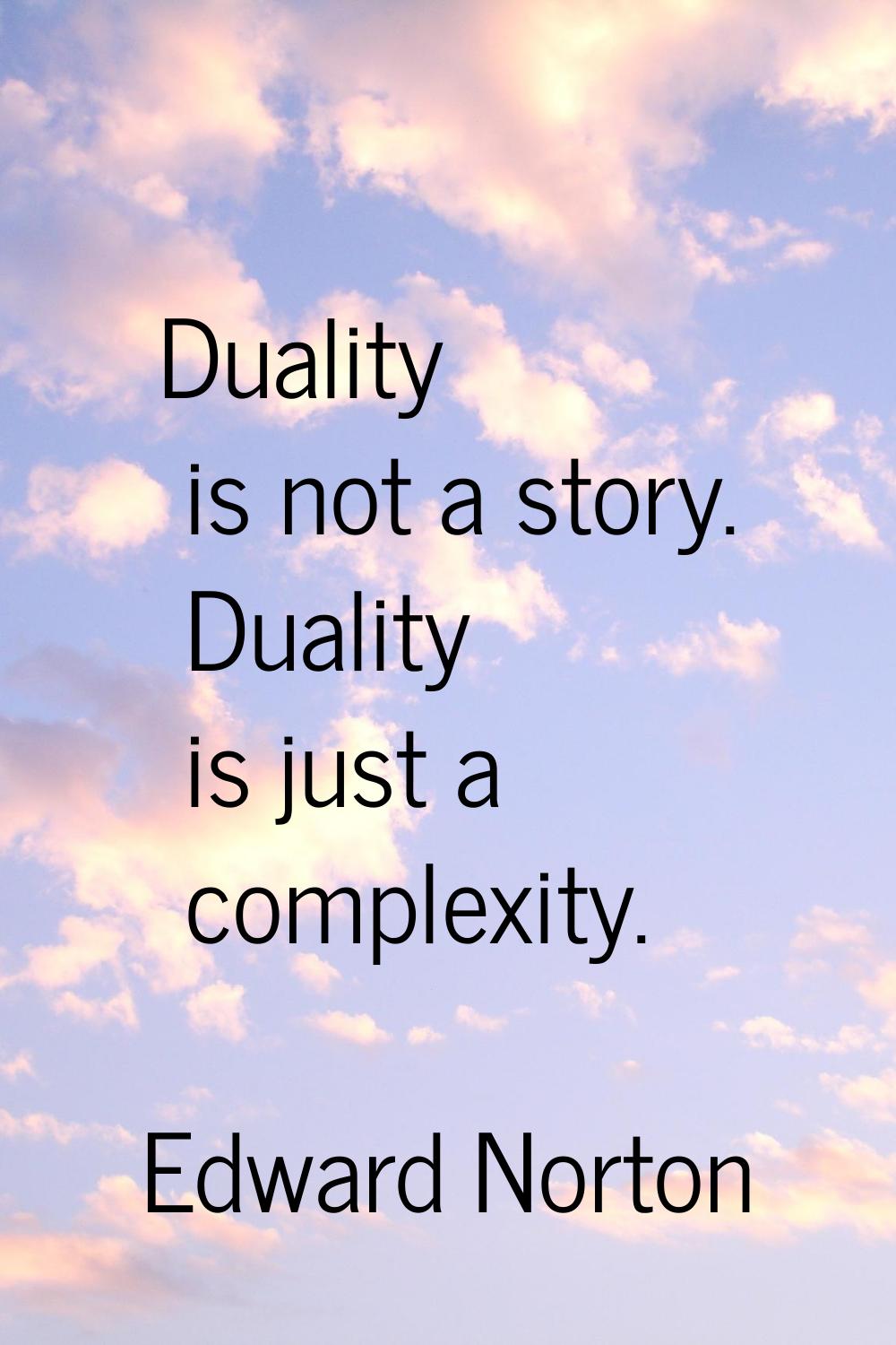 Duality is not a story. Duality is just a complexity.