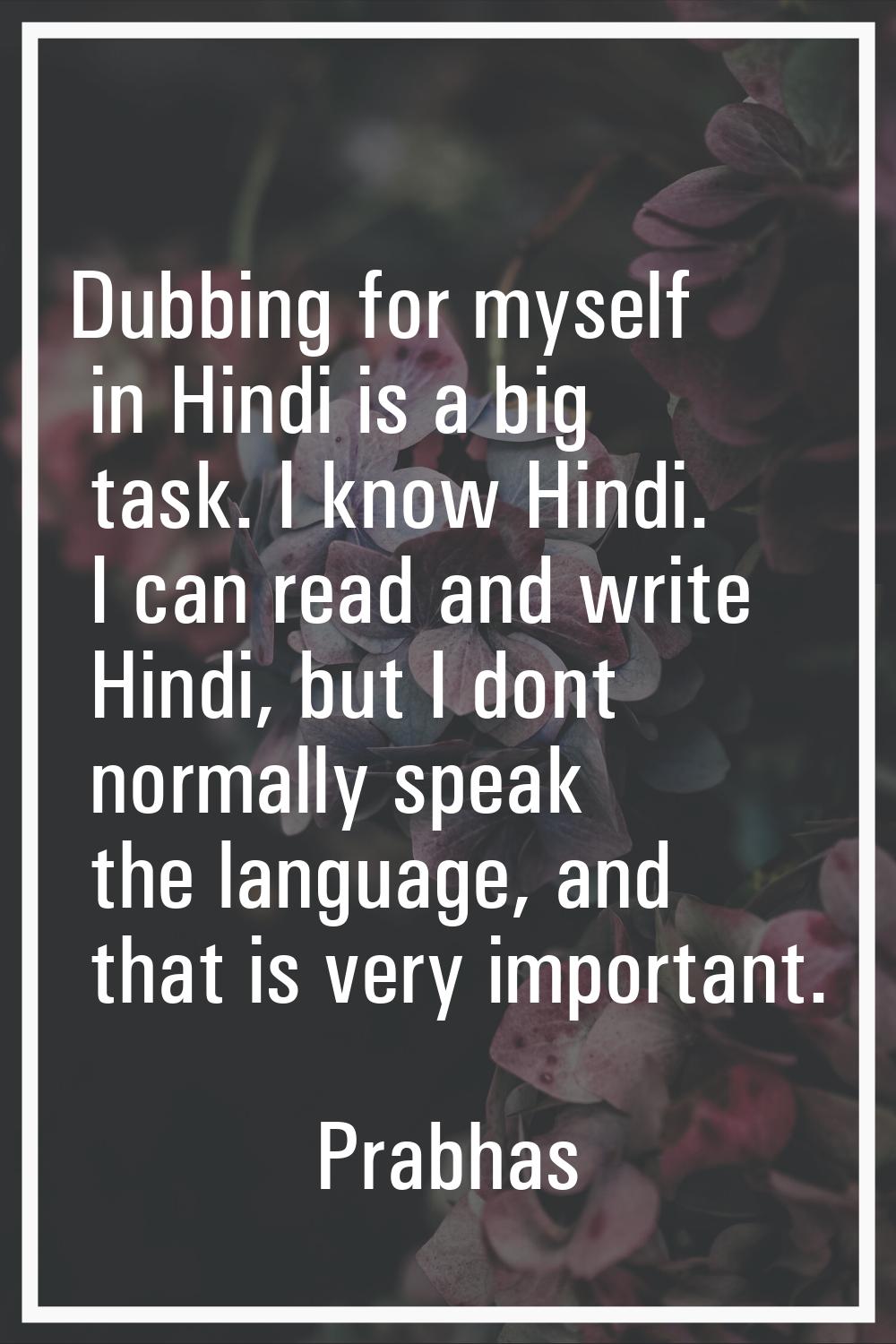 Dubbing for myself in Hindi is a big task. I know Hindi. I can read and write Hindi, but I dont nor